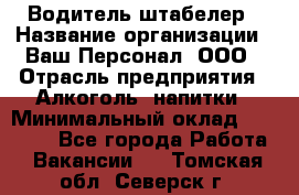 Водитель-штабелер › Название организации ­ Ваш Персонал, ООО › Отрасль предприятия ­ Алкоголь, напитки › Минимальный оклад ­ 45 000 - Все города Работа » Вакансии   . Томская обл.,Северск г.